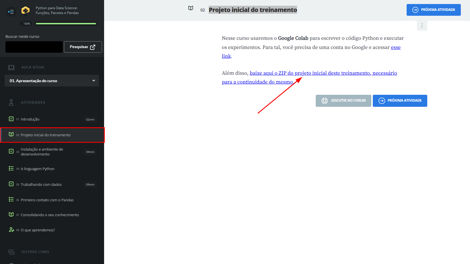 Captura de tela do navegador, na imagem existe um recorte do menu esquerdo do curso "Python para Data Science: Funções, pacotes e Pandas", onde esta selecionado a opcao "Projeto inicial do treinamento", a etapa 2 do menu. a direita, nessa opcao, existe um texto indicando o projeto inicial e no segundo paragrafo, temos uma seta apontando para opcao: "baixe aqui o ZIP do projeto inicial deste treinamento, necessário para a continuidade do mesmo."
