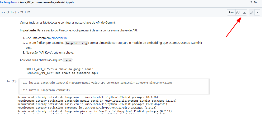 captura de tela de um notebook Jupyter no Google Colab mostrando instruções para instalar bibliotecas e configurar chaves de API do Gemini e Pinecone. No canto superior direito da célula há ícones de ação, com um botão destacado por uma seta vermelha, indicando onde clicar para fazer o download. A célula exibe comandos como “pip install langchain” e mensagens como “Requirement already satisfied”.