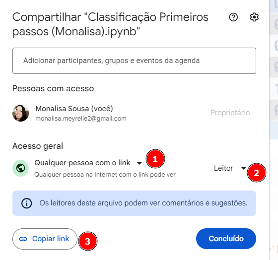 Iaba compartilhar do google colab. Há um título 'pessoas com acesso. Abaixo há uma foto com o nome de usuario Monalisa. Abaixo há um título Acesso Geral. Abaixo deste título, há a opção qualquer pessoa com o link, ao lado há um checklist com a opção leitor, e o numeral 1ao lado , o numeral 2 ao lado de leitor e o numeral 3 em copiar link