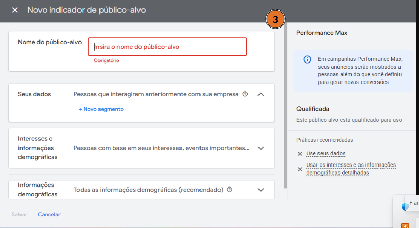 Tela do Google Ads na etapa “Novo indicador de público-alvo”. No topo, há um campo de texto destacado em vermelho com a mensagem “Insira o nome do público-alvo”, marcado como obrigatório. Abaixo aparecem três seções: “Seus dados”, com a opção “+ Novo segmento”; “Interesses e informações demográficas”; e “Informações demográficas”, definida como recomendada. No canto direito da tela há um painel chamado “Performance Max”, informando que campanhas desse tipo podem exibir anúncios além do público definido. Logo abaixo, o bloco “Qualificada” indica que o público está apto para uso, seguido de práticas recomendadas, como “Use seus dados” e “Usar os interesses e as informações demográficas detalhadas”. No rodapé da tela aparecem as opções “Salvar” e “Cancelar”.
