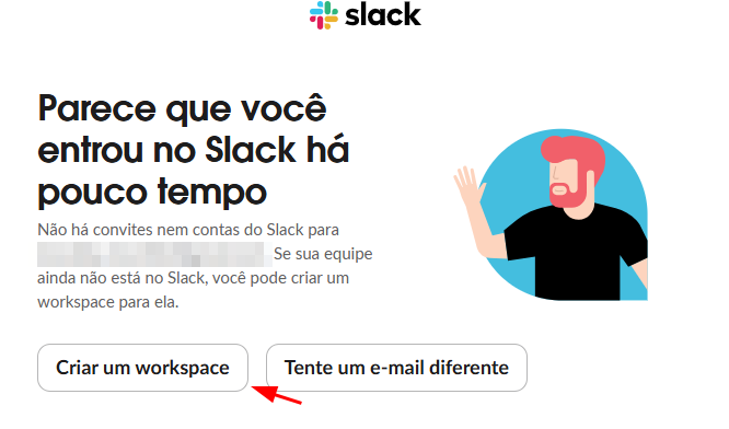 Tela do Slack com a mensagem em destaque: "Parece que você entrou no Slack há pouco tempo." Logo abaixo, o texto explica que não há convites nem contas associadas ao e-mail utilizado e sugere criar um workspace. Há duas opções em botões: Criar um workspace (à esquerda) e Tente um e-mail diferente (à direita, com uma seta vermelha apontando para ele). À direita da tela, há uma ilustração de um homem com barba e cabelo vermelho, vestindo camiseta preta, levantando a mão