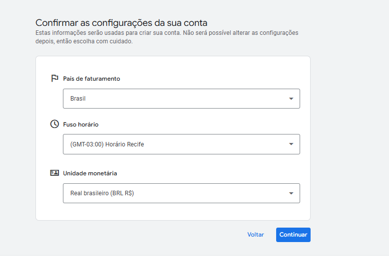 Tela do Google Ads com o título "Confirmar as configurações da sua conta". São exibidas três opções configuráveis: "País de faturamento" com Brasil selecionado, "Fuso horário" com (GMT-03:00) Horário Recife, e "Unidade monetária" com Real brasileiro (BRL R$). No canto inferior direito, há o botão azul "Continuar", e no canto inferior esquerdo, o botão "Voltar".