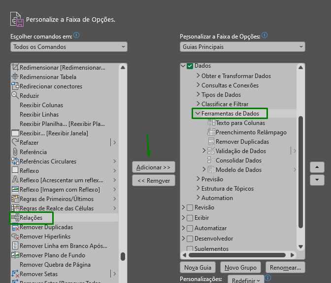 Captura de tela mostrando a janela de personalizar faixa de opções. Na imagem que contém um fundo cinza podemos ver duas colunas uma ao lado da outra. Na esquerda temos o campo de escolher comando em, todos os comandos e uma lista deles abaixo. O comando Relações está destacado de verde. Na segunda coluna, a direita, temos o título de personalizar a faixa de opções, guias principais selecionado no campo e abaixo a lista de guias. Apenas a guia dedados está selecionado e com a opção de ferramenta de dados selecionado. E entre as colunas, no meio, temos o botão adicionar que está destacado de verde e remover. 