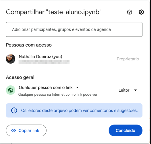 A imagem mostra uma interface de compartilhamento de um arquivo chamado "teste-aluno.ipynb" em uma plataforma online. Há um campo para adicionar participantes, grupos ou eventos da agenda, e uma lista de pessoas com acesso, incluindo "Nathália Queiróz" como proprietária. A configuração de acesso geral está definida como "Qualquer pessoa na Internet com o link pode ver" no modo "Leitor". Há uma opção para permitir comentários e sugestões dos leitores, e botões para "Copiar link" e "Concluído".