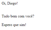 Captura de tela. Imagem de uma página do navegador com fundo branco e 3 textos escritos em preto. A primeira frase diz: “Oi, Diego!”. A segunda frase diz: “Tudo bem com você?”. A terceira frase diz: “Espero que sim!”