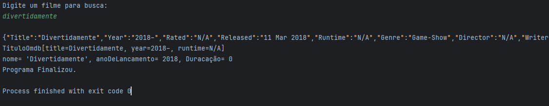 Imagem contendo um terminal, com os elementos:
Digite um filme para busca:
Divertidamente. Apos isso o Json do OMDb e um System.out.Println contendo a resolucao do problema. nome= 'Divertidamente', anoDeLancamento= 2018, Duracação= 0