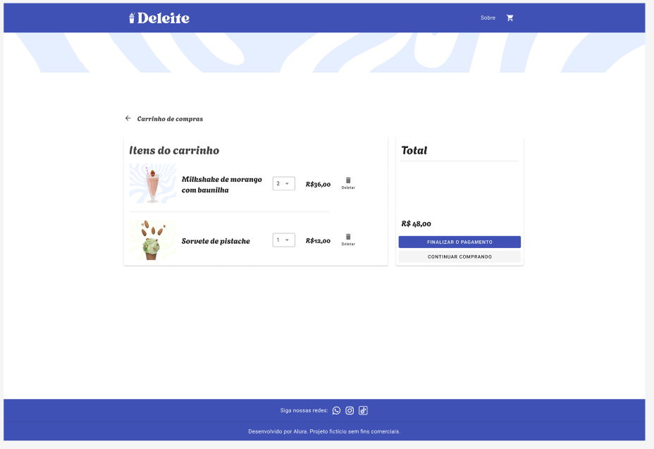 Página de carrinho de compras do site 'Deleite'. No topo, há uma barra azul com o nome 'Deleite' à esquerda e opções 'Sobre' e um ícone de carrinho à direita. Abaixo, o título 'Itens do carrinho'. Lista com dois produtos: 'Milkshake de morango com baunilha', quantidade 2, totalizando R$36,00, e 'Sorvete de pistache', quantidade 1, no valor de R$12,00. A direita, área de 'Total' indicando R$48,00, com botões 'FINALIZAR O PAGAMENTO' em azul e 'CONTINUAR COMPRANDO'. No rodapé, links para redes sociais e texto informando que o site foi desenvolvido pela Alura, projeto fictício sem fins comerciais.