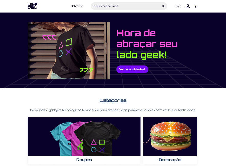 Página inicial de website da marca UseDev com uma paleta de cores em tons de roxo, rosa e verde. No topo, cabeçalho com o logotipo da marca, botão 'Sobre nós', campo de pesquisa, botão de 'Login' e ícones de perfil e carrinho de compras. Logo abaixo, banner com a fotografia de uma pessoa com camiseta preta com símbolos de botões de controle de videogame coloridos e frase 'Hora de abraçar seu lado geek!' em destaque e botão 'Ver as novidades'. Abaixo, seção intitulada 'Categorias', com as categorias 'Roupas' e 'Decoração'.