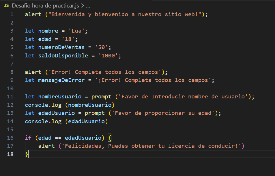 alert ("Bienvenida y bienvenido a nuestro sitio web!");
let nombre = 'Lua'; let edad = '18'; let numeroDeVentas = '50'; let saldoDisponible = '1000';
alert ('Error! Completa todos los campos'); let mensajeDeError = '¡Error! Completa todos los campos';
let nombreUsuario = prompt ('Favor de Introducir nombre de usuario'); console.log (nombreUsuario) let edadUsuario = prompt ('Favor de proporcionar su edad'); console.log (edadUsuario)
if (edad == edadUsuario) { alert ('Felicidades, Puedes obtener tu licencia de conducir!') }